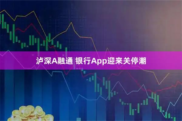 泸深A融通 银行App迎来关停潮