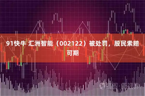 91快牛 汇洲智能（002122）被处罚，股民索赔可期