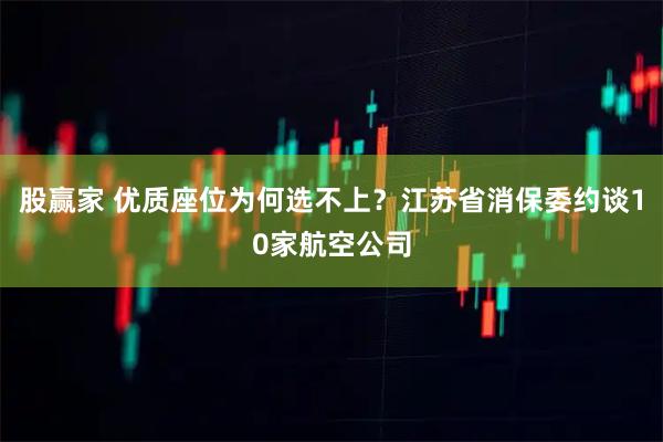 股赢家 优质座位为何选不上？江苏省消保委约谈10家航空公司