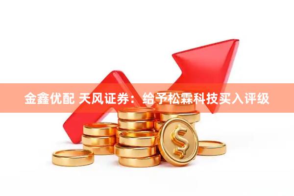 金鑫优配 天风证券：给予松霖科技买入评级