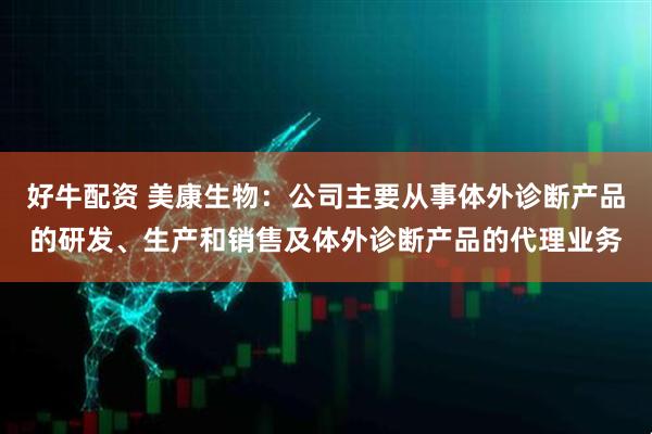 好牛配资 美康生物：公司主要从事体外诊断产品的研发、生产和销售及体外诊断产品的代理业务