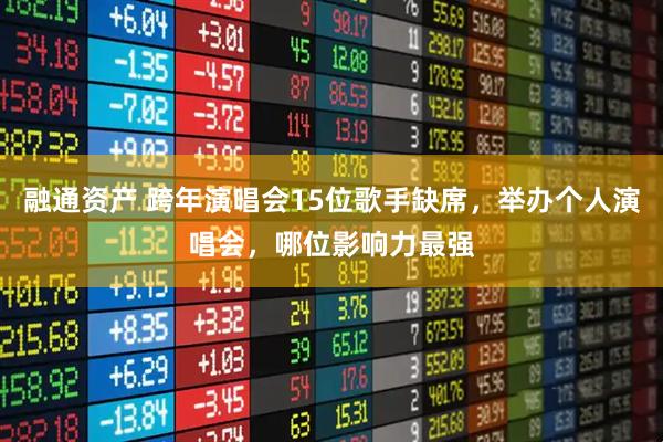 融通资产 跨年演唱会15位歌手缺席，举办个人演唱会，哪位影响力最强