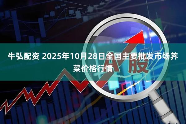 牛弘配资 2025年10月28日全国主要批发市场荠菜价格行情