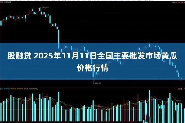 股融贷 2025年11月11日全国主要批发市场黄瓜价格行情