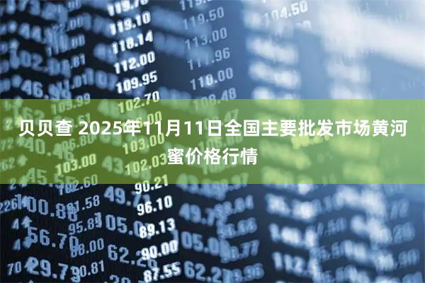 贝贝查 2025年11月11日全国主要批发市场黄河蜜价格行情