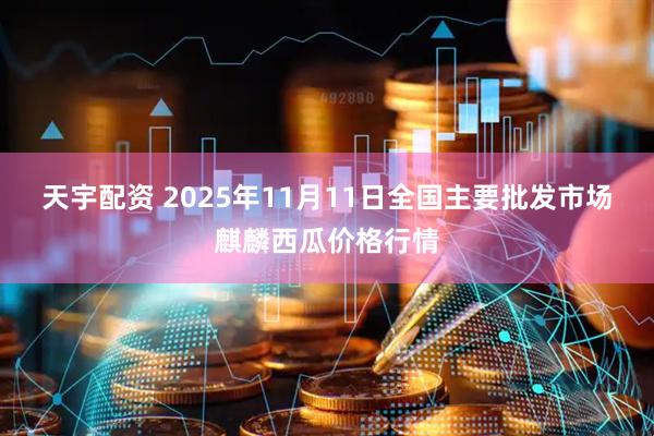 天宇配资 2025年11月11日全国主要批发市场麒麟西瓜价格行情