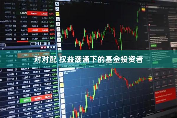 对对配 权益潮涌下的基金投资者