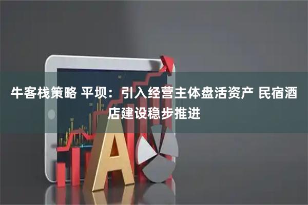 牛客栈策略 平坝：引入经营主体盘活资产 民宿酒店建设稳步推进