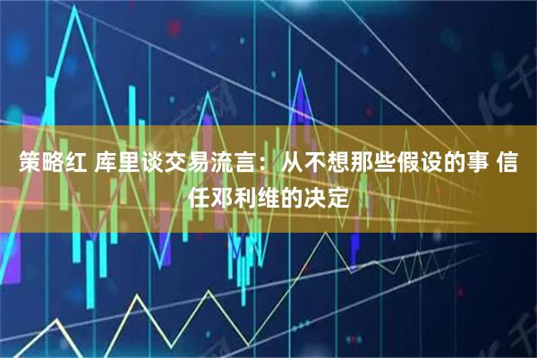 策略红 库里谈交易流言：从不想那些假设的事 信任邓利维的决定