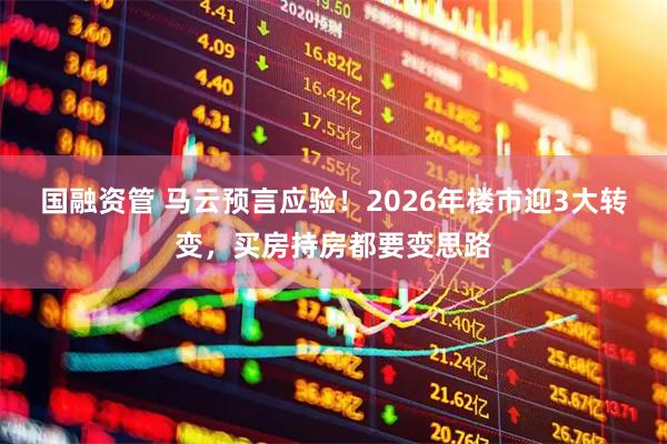 国融资管 马云预言应验！2026年楼市迎3大转变，买房持房都要变思路